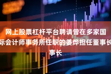 网上股票杠杆平台聘请曾在多家国际会计师事务所任职的姜烨担任董事长