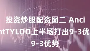 投资炒股配资图二 AncientTYLOO上半场打出9-3优势
