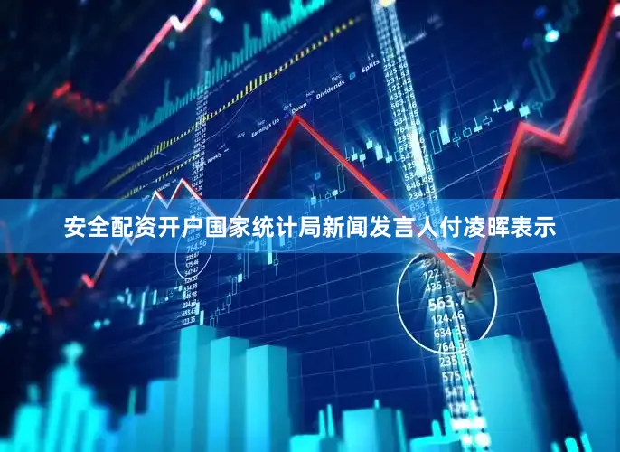 安全配资开户国家统计局新闻发言人付凌晖表示