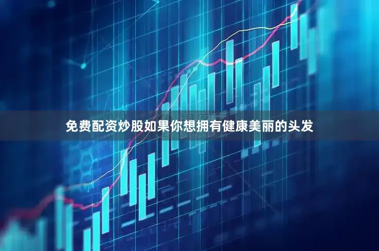 免费配资炒股如果你想拥有健康美丽的头发