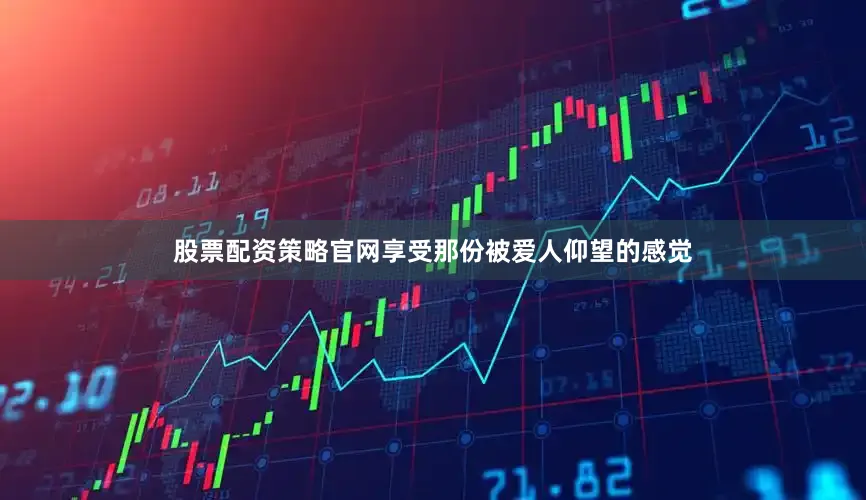 股票配资策略官网享受那份被爱人仰望的感觉