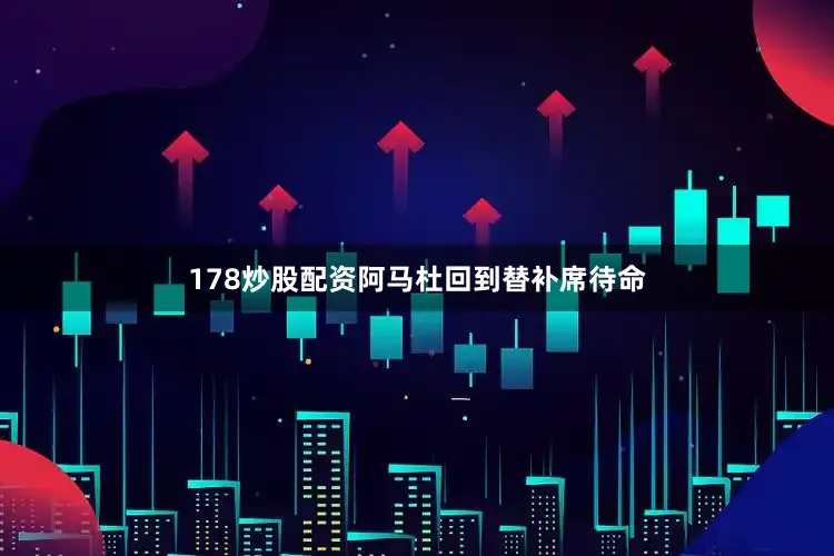 178炒股配资阿马杜回到替补席待命