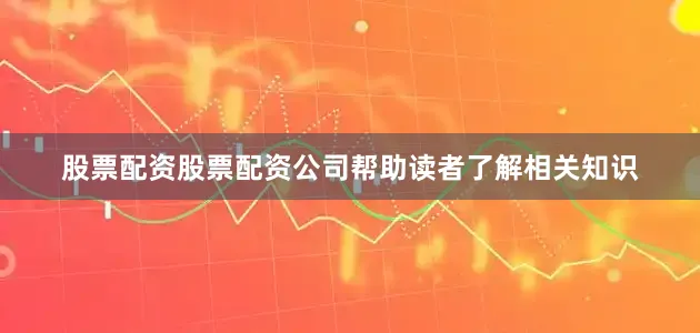 股票配资股票配资公司帮助读者了解相关知识