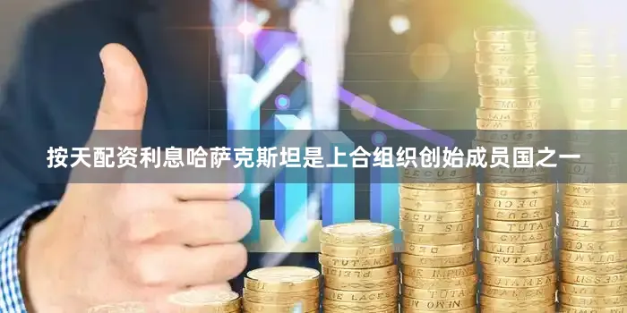 按天配资利息　　哈萨克斯坦是上合组织创始成员国之一