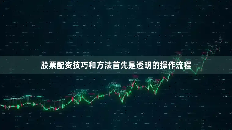 股票配资技巧和方法首先是透明的操作流程