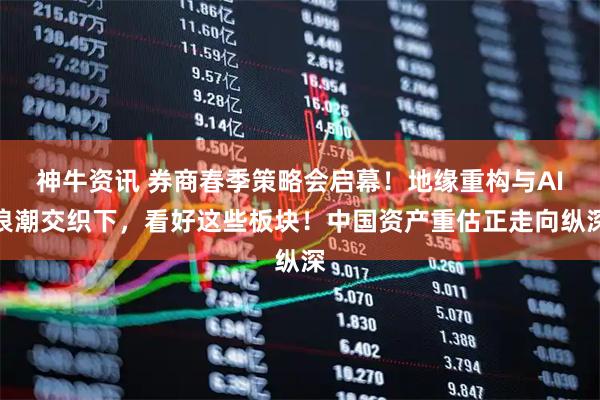 神牛资讯 券商春季策略会启幕！地缘重构与AI浪潮交织下，看好这些板块！中国资产重估正走向纵深