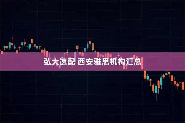 弘大速配 西安雅思机构汇总