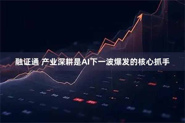融证通 产业深耕是AI下一波爆发的核心抓手