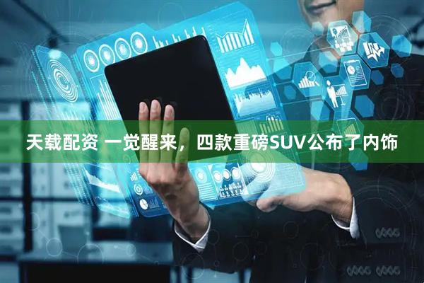 天载配资 一觉醒来，四款重磅SUV公布了内饰