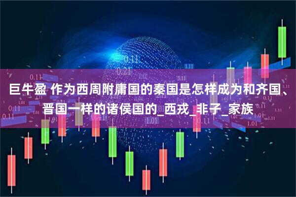 巨牛盈 作为西周附庸国的秦国是怎样成为和齐国、晋国一样的诸侯国的_西戎_非子_家族