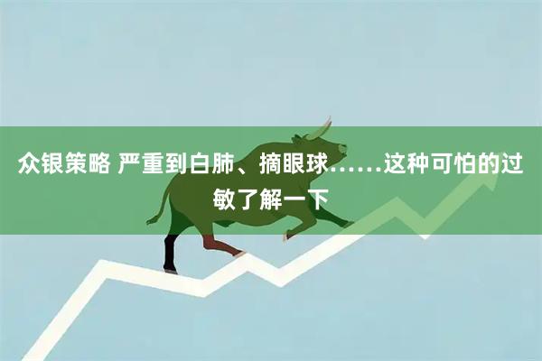 众银策略 严重到白肺、摘眼球……这种可怕的过敏了解一下