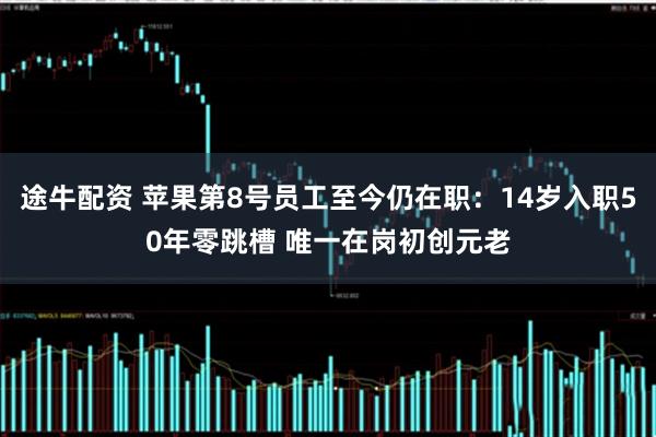 途牛配资 苹果第8号员工至今仍在职：14岁入职50年零跳槽 唯一在岗初创元老