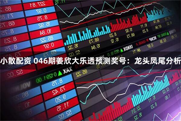 小散配资 046期姜欣大乐透预测奖号：龙头凤尾分析