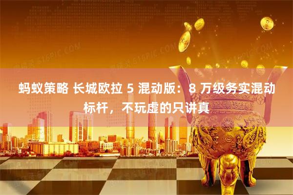 蚂蚁策略 长城欧拉 5 混动版：8 万级务实混动标杆，不玩虚的只讲真