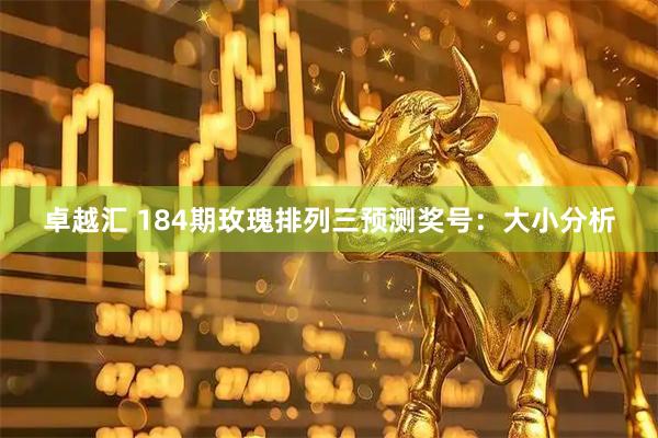 卓越汇 184期玫瑰排列三预测奖号：大小分析