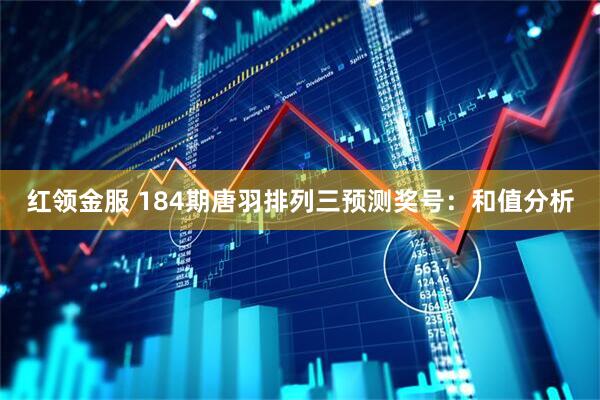红领金服 184期唐羽排列三预测奖号：和值分析