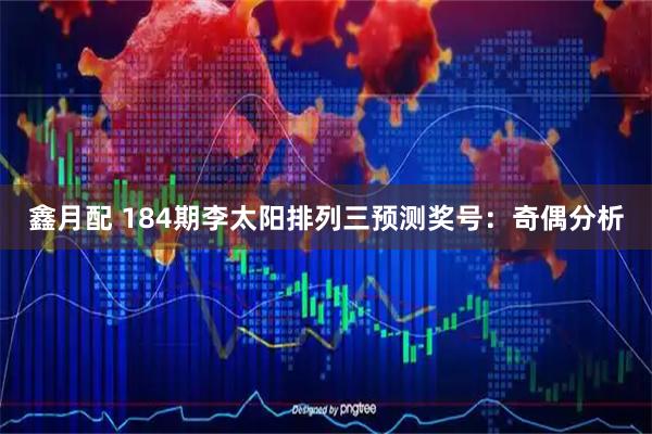 鑫月配 184期李太阳排列三预测奖号：奇偶分析