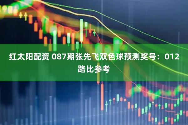 红太阳配资 087期张先飞双色球预测奖号：012路比参考