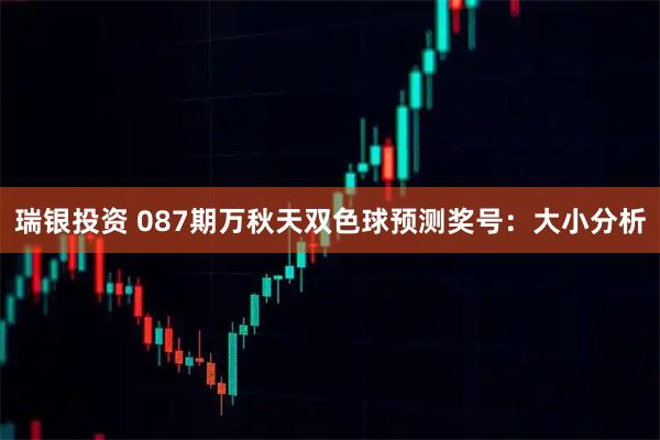 瑞银投资 087期万秋天双色球预测奖号：大小分析